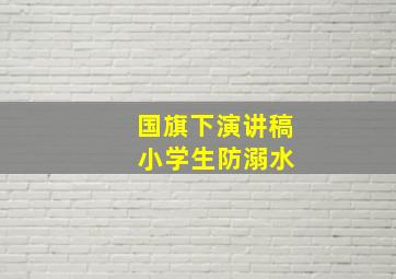 国旗下演讲稿 小学生防溺水